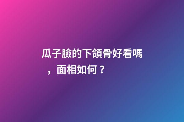 瓜子臉的下頜骨好看嗎，面相如何？